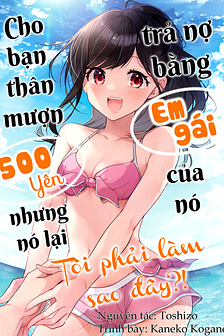 Cho bạn thân mượn 500 yên nhưng nó lại trả nợ bằng em gái của nó, tôi phải làm sao đây?!